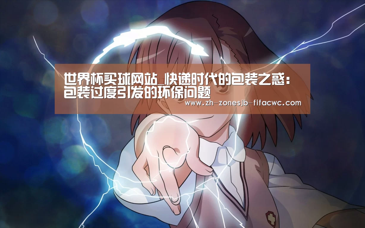 世界杯买球网站_快递时代的包装之惑:包装过度引发的环保问题(图1) 世界杯外围买球官网