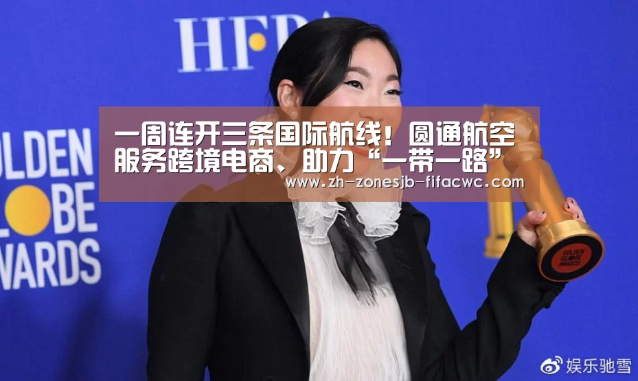 一周连开三条国际航线!圆通航空服务跨境电商、助力“一带一路”按下“快进键”...:世界杯外围买球官网(图1) 世界杯投注