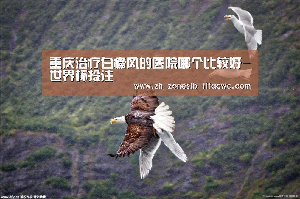 重庆治疗白癜风的医院哪个比较好-世界杯投注(图1) 世界杯外围买球官网