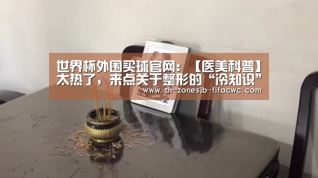 世界杯外围买球官网:【医美科普】太热了,来点关于整形的“冷知识”(图1) 世界杯买球网站