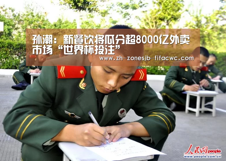 孙潮:新餐饮将瓜分超8000亿外卖市场“世界杯投注”(图1) 世界杯外围买球官网