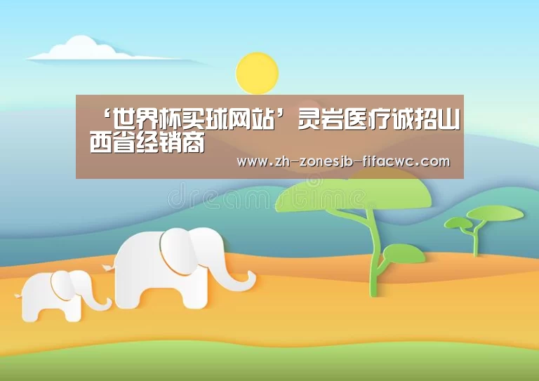 ‘世界杯买球网站’灵岩医疗诚招山西省经销商(图3) 世界杯投注