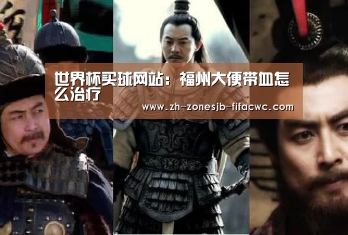 世界杯买球网站:福州大便带血怎么治疗(图1) 世界杯买球网站